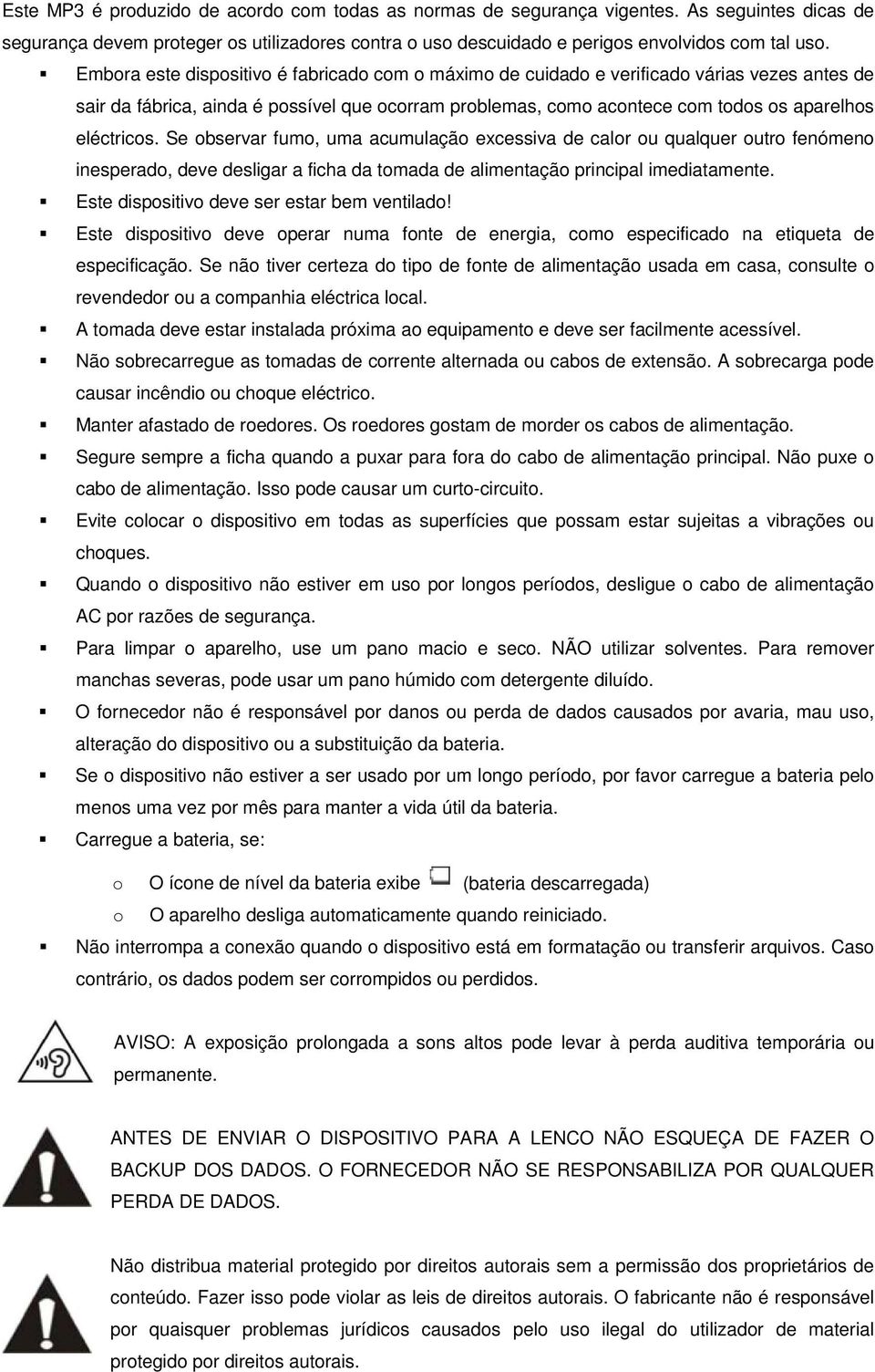 Se observar fumo, uma acumulação excessiva de calor ou qualquer outro fenómeno inesperado, deve desligar a ficha da tomada de alimentação principal imediatamente.