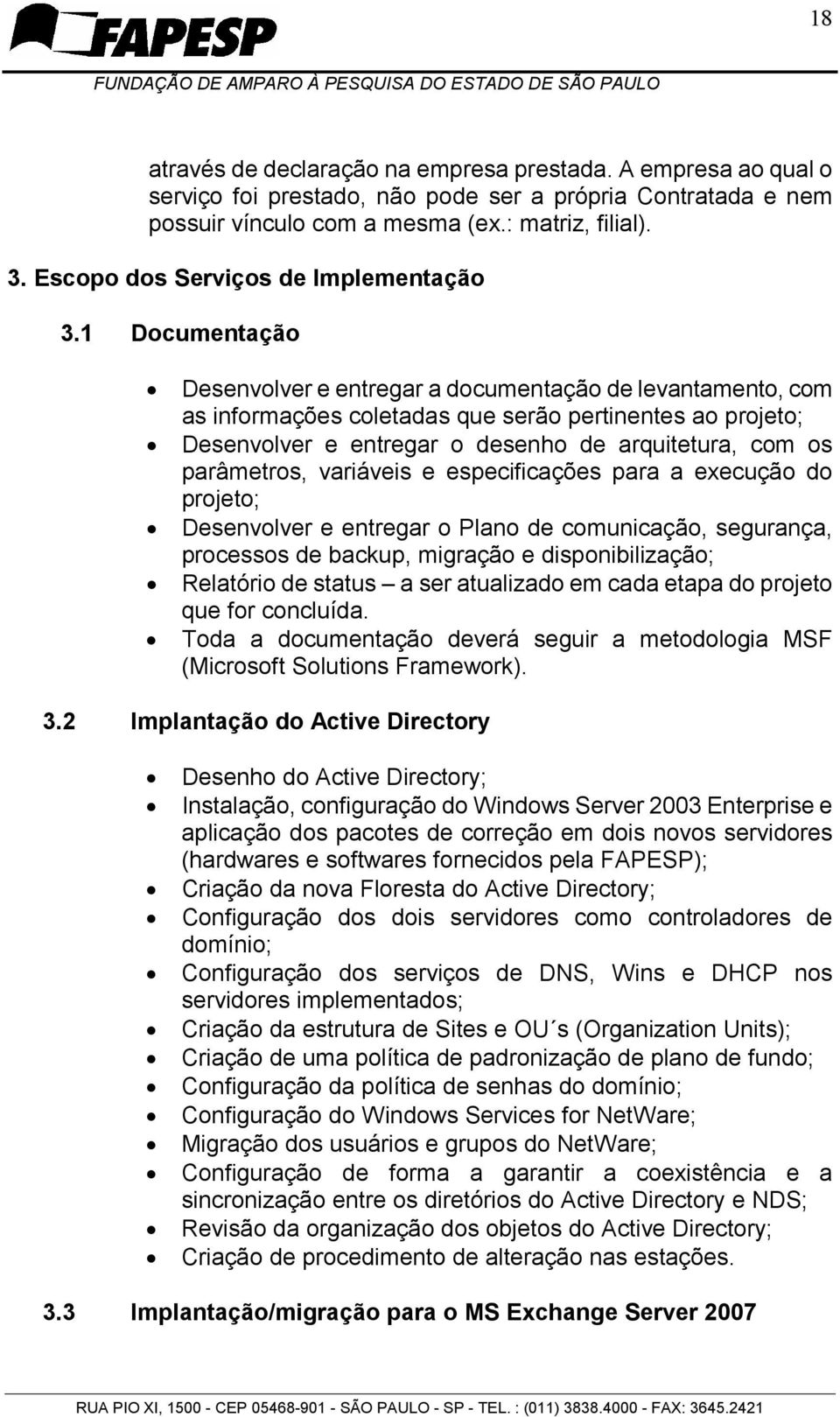 1 Documentação Desenvolver e entregar a documentação de levantamento, com as informações coletadas que serão pertinentes ao projeto; Desenvolver e entregar o desenho de arquitetura, com os