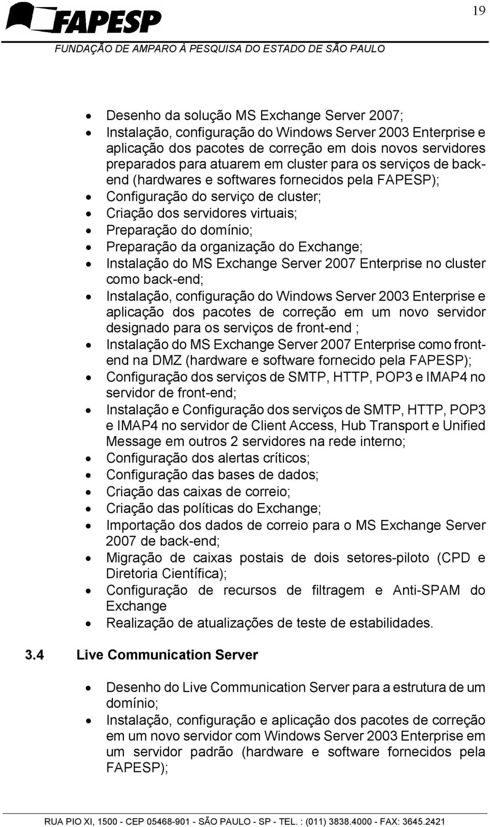 organização do Exchange; Instalação do MS Exchange Server 2007 Enterprise no cluster como back-end; Instalação, configuração do Windows Server 2003 Enterprise e aplicação dos pacotes de correção em