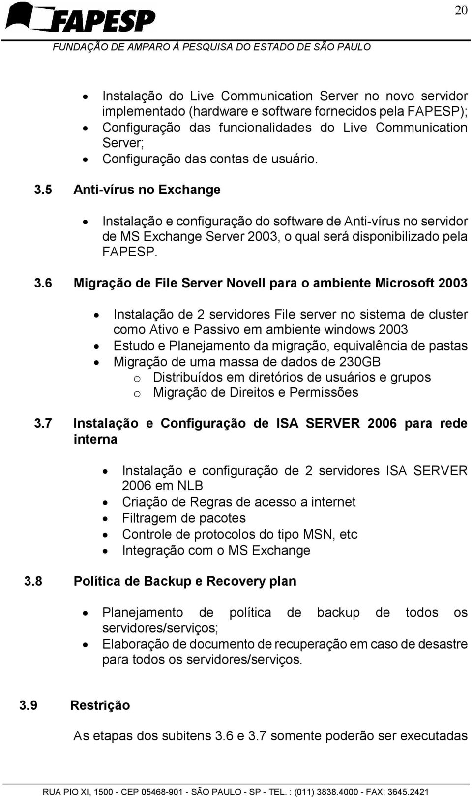 5 Anti-vírus no Exchange Instalação e configuração do software de Anti-vírus no servidor de MS Exchange Server 2003, o qual será disponibilizado pela FAPESP. 3.