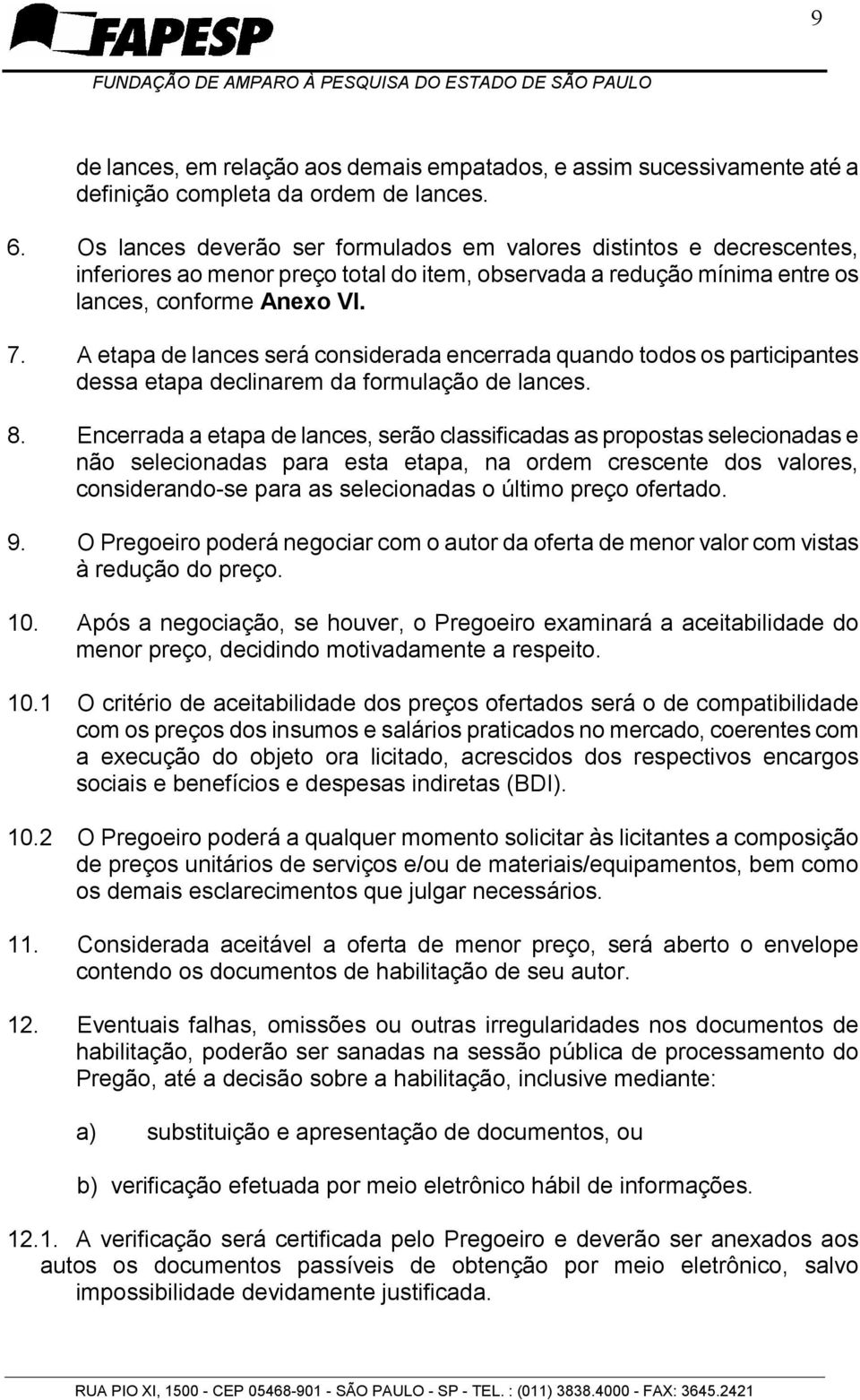 A etapa de lances será considerada encerrada quando todos os participantes dessa etapa declinarem da formulação de lances. 8.