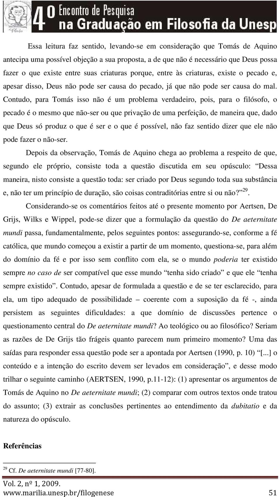 Contudo, para Tomás isso não é um problema verdadeiro, pois, para o filósofo, o pecado é o mesmo que não-ser ou que privação de uma perfeição, de maneira que, dado que Deus só produz o que é ser e o