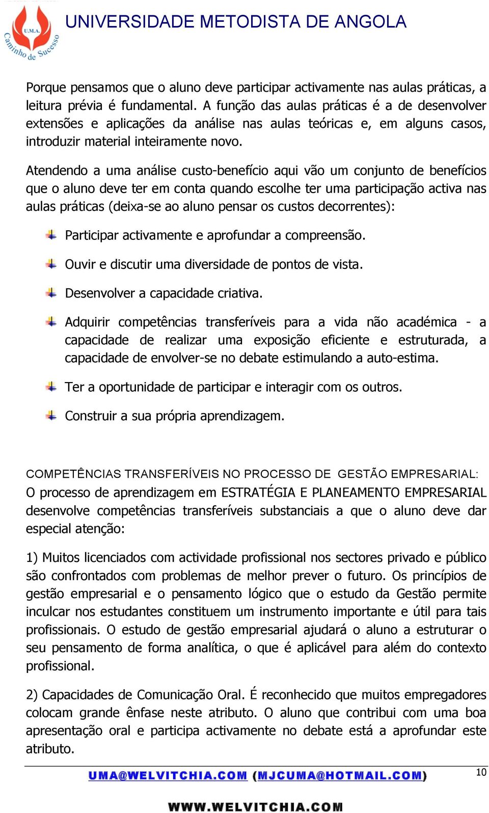 Atendendo a uma análise custo-benefício aqui vão um conjunto de benefícios que o aluno deve ter em conta quando escolhe ter uma participação activa nas aulas práticas (deixa-se ao aluno pensar os