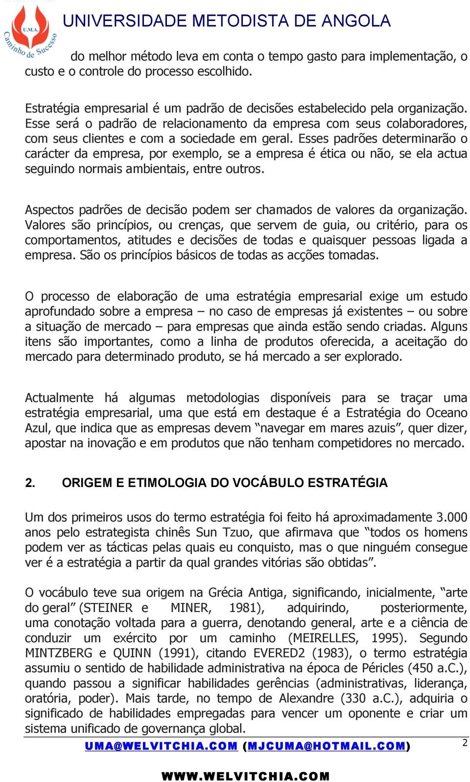 Esses padrões determinarão o carácter da empresa, por exemplo, se a empresa é ética ou não, se ela actua seguindo normais ambientais, entre outros.