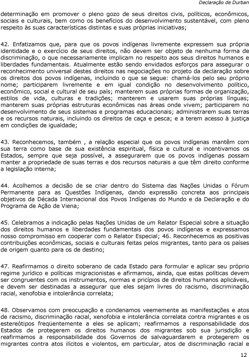 Enfatizamos que, para que os povos indígenas livremente expressem sua própria identidade e o exercício de seus direitos, não devem ser objeto de nenhuma forma de discriminação, o que necessariamente