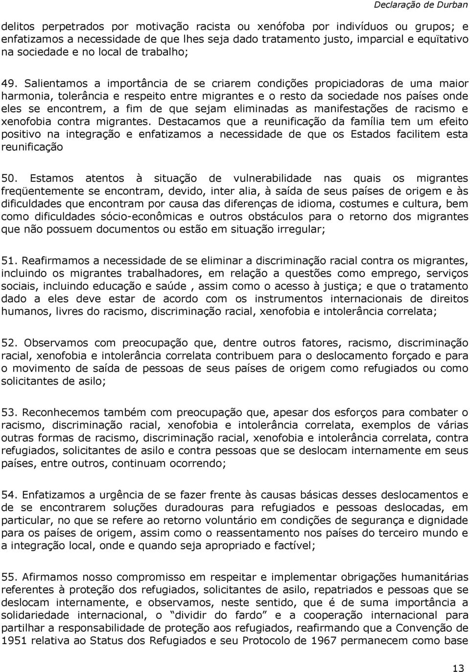 Salientamos a importância de se criarem condições propiciadoras de uma maior harmonia, tolerância e respeito entre migrantes e o resto da sociedade nos países onde eles se encontrem, a fim de que