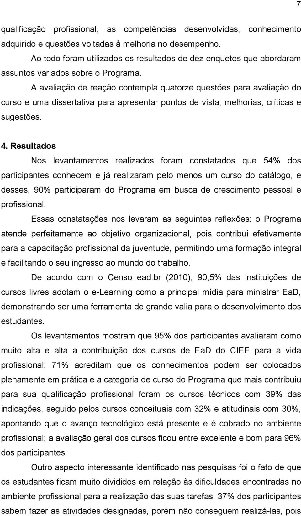 A avaliação de reação contempla quatorze questões para avaliação do curso e uma dissertativa para apresentar pontos de vista, melhorias, críticas e sugestões. 4.