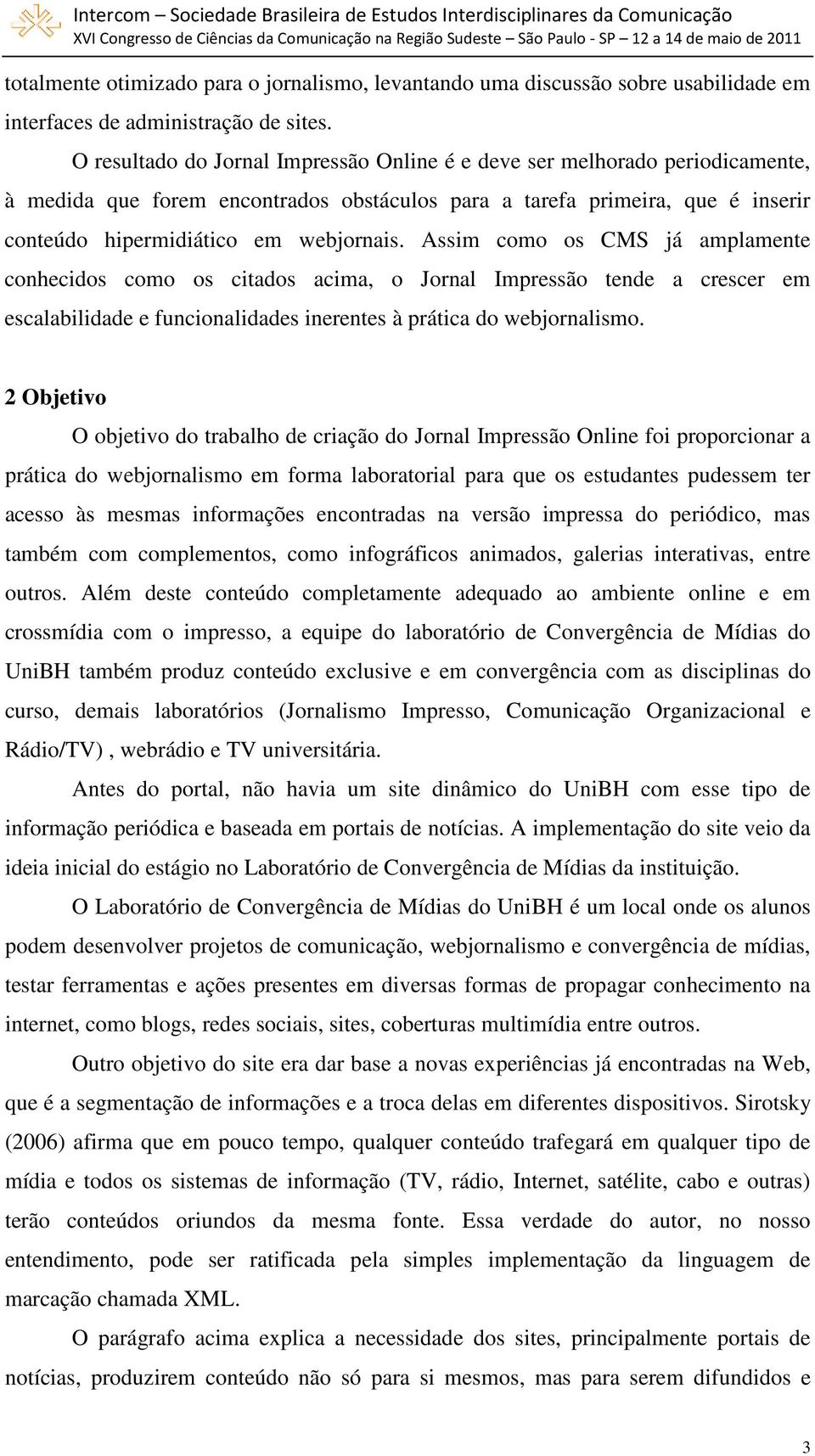 Assim como os CMS já amplamente conhecidos como os citados acima, o Jornal Impressão tende a crescer em escalabilidade e funcionalidades inerentes à prática do webjornalismo.