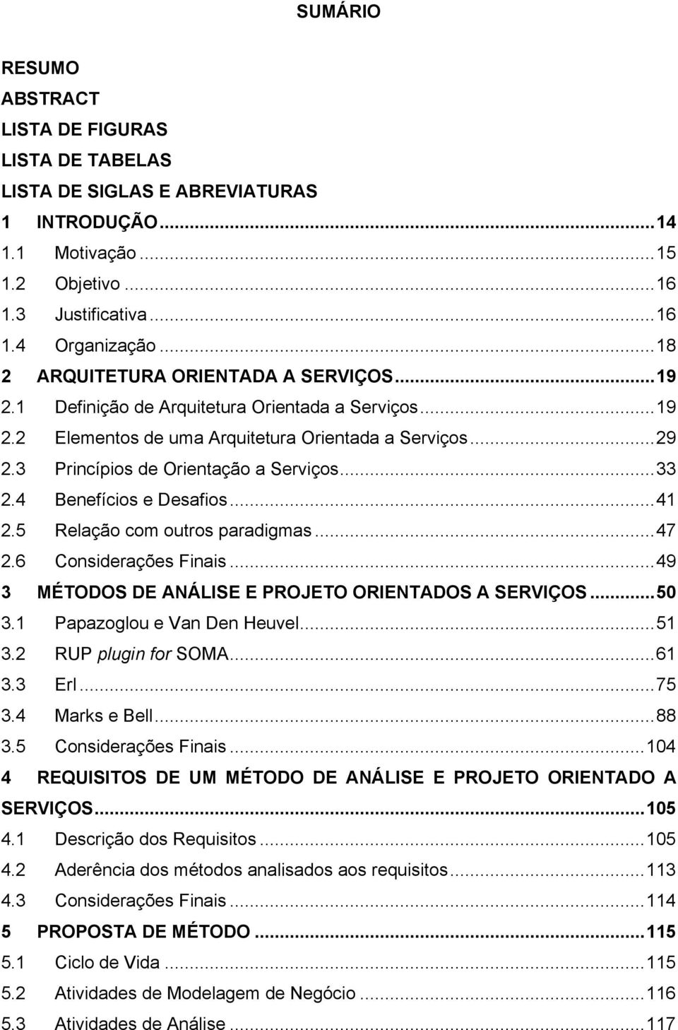 3 Princípios de Orientação a Serviços... 33 2.4 Benefícios e Desafios... 41 2.5 Relação com outros paradigmas... 47 2.6 Considerações Finais... 49 3 MÉTODOS DE ANÁLISE E PROJETO ORIENTADOS A SERVIÇOS.