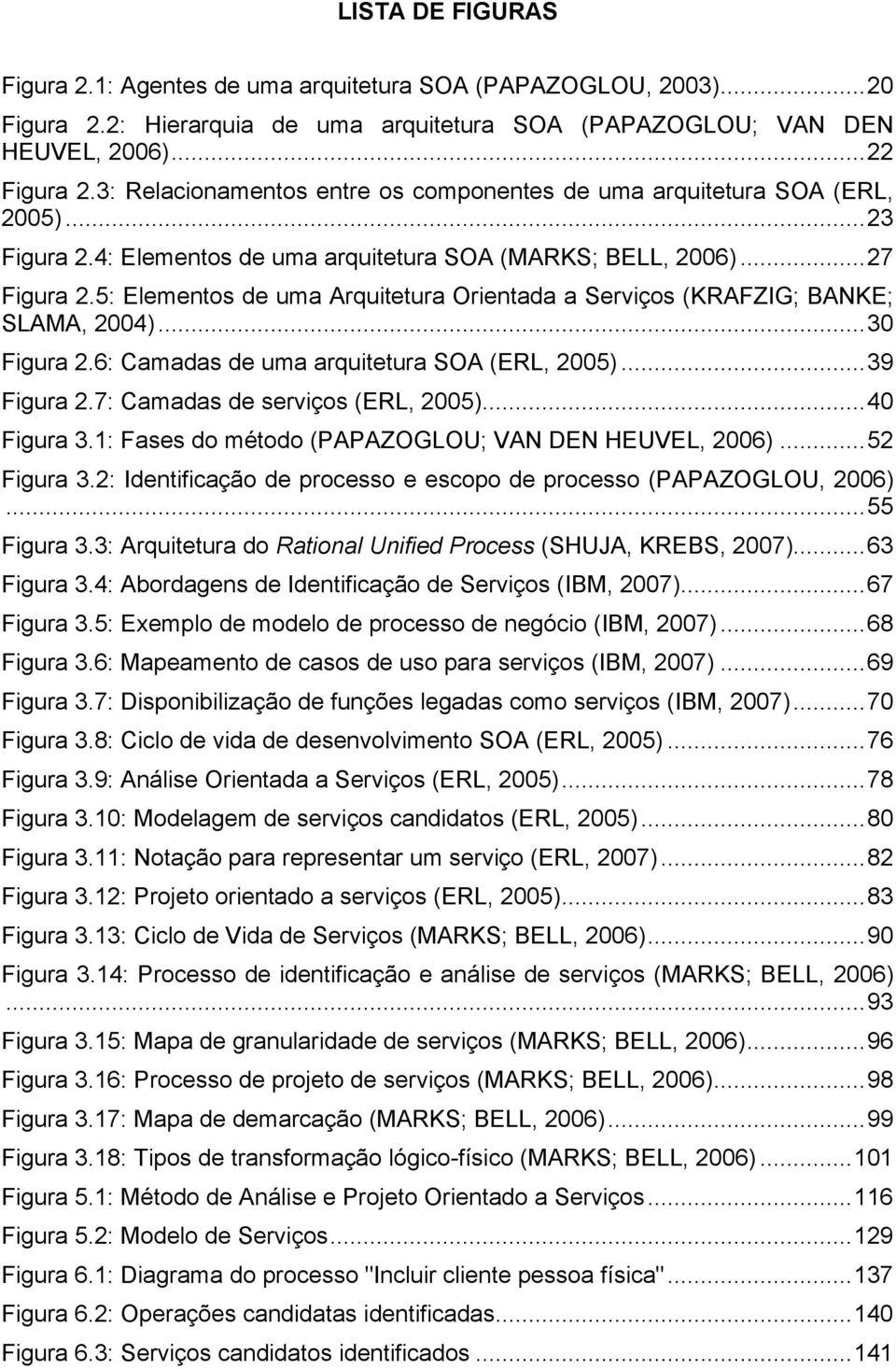 5: Elementos de uma Arquitetura Orientada a Serviços (KRAFZIG; BANKE; SLAMA, 2004)... 30 Figura 2.6: Camadas de uma arquitetura SOA (ERL, 2005)... 39 Figura 2.7: Camadas de serviços (ERL, 2005).