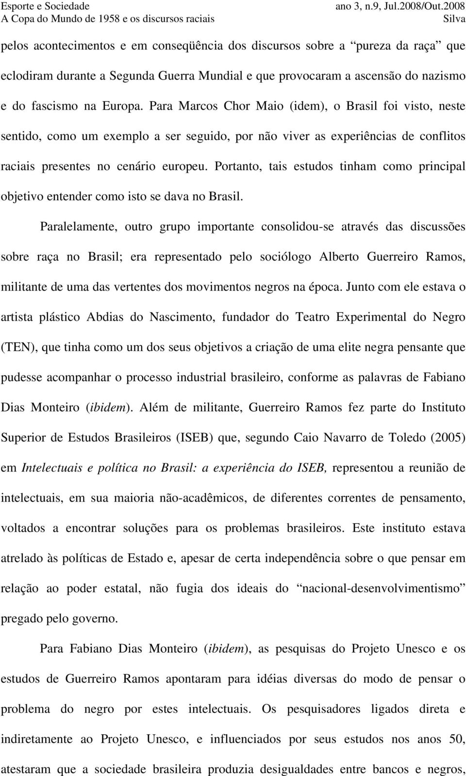 Portanto, tais estudos tinham como principal objetivo entender como isto se dava no Brasil.