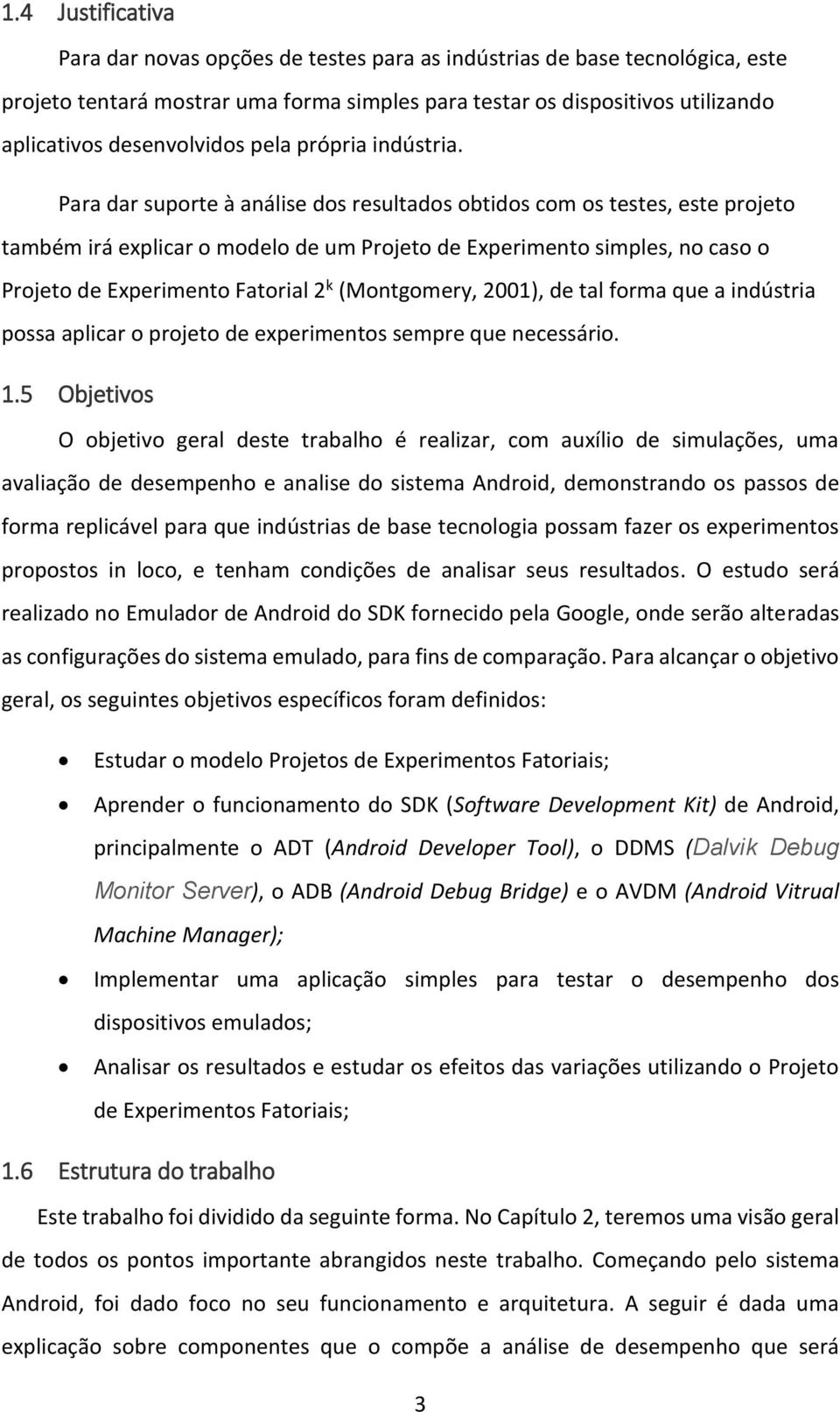 Para dar suporte à análise dos resultados obtidos com os testes, este projeto também irá explicar o modelo de um Projeto de Experimento simples, no caso o Projeto de Experimento Fatorial 2 k