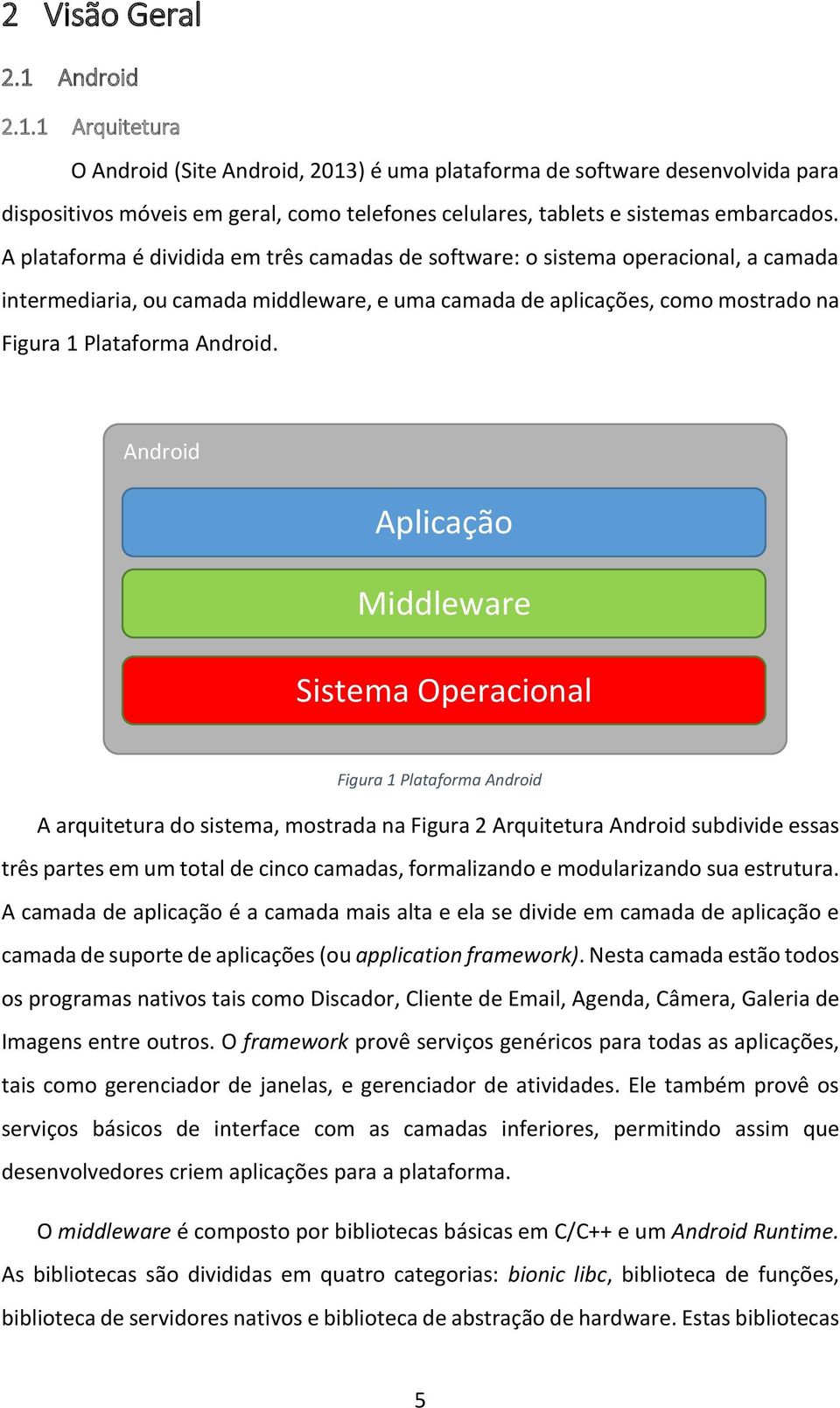 Android Aplicação Middleware Sistema Operacional Figura 1 Plataforma Android A arquitetura do sistema, mostrada na Figura 2 Arquitetura Android subdivide essas três partes em um total de cinco
