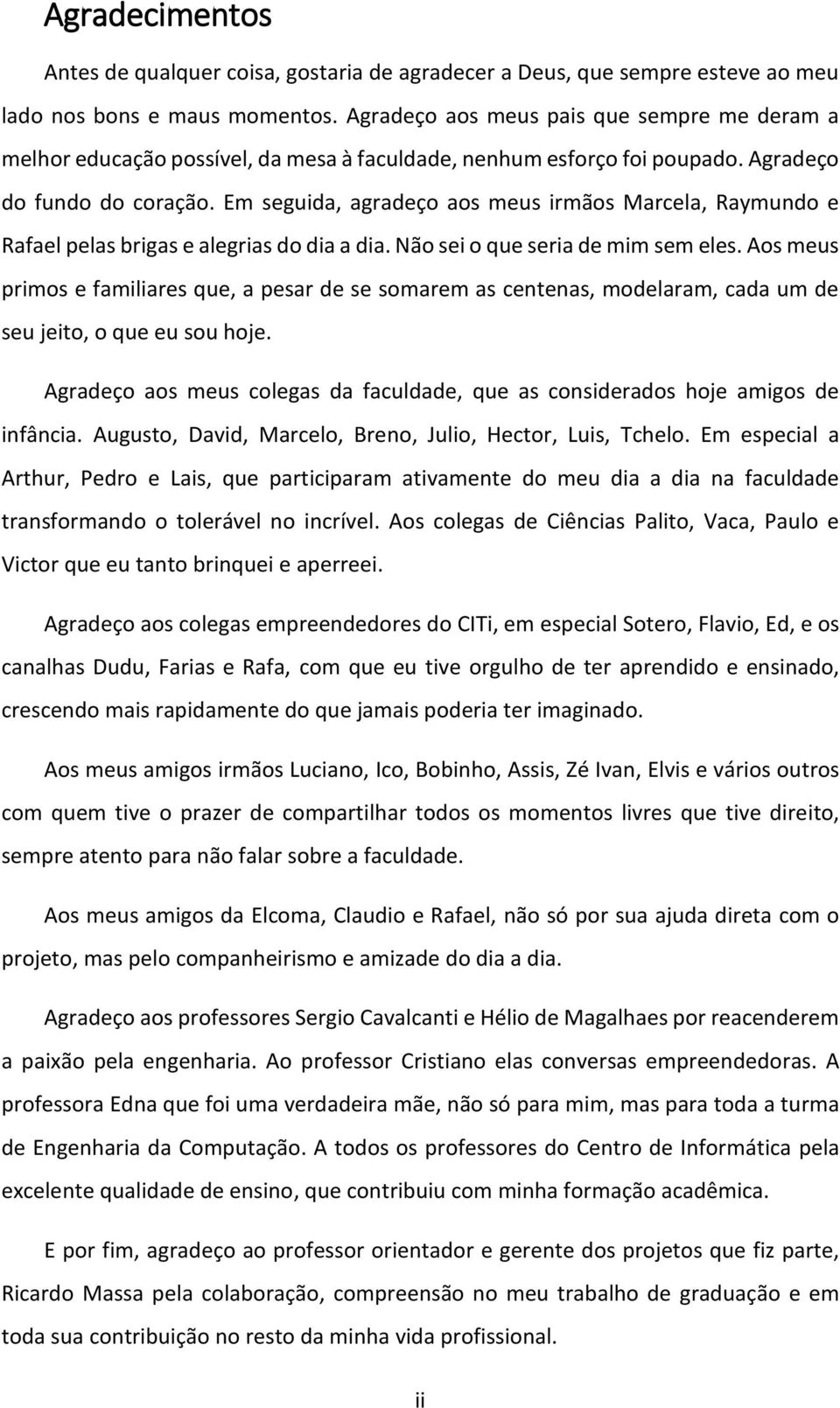 Em seguida, agradeço aos meus irmãos Marcela, Raymundo e Rafael pelas brigas e alegrias do dia a dia. Não sei o que seria de mim sem eles.