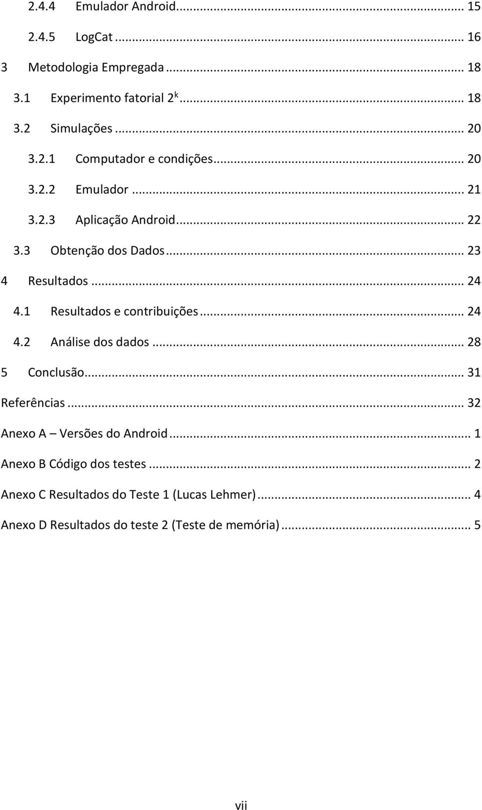 1 Resultados e contribuições... 24 4.2 Análise dos dados... 28 5 Conclusão... 31 Referências... 32 Anexo A Versões do Android.