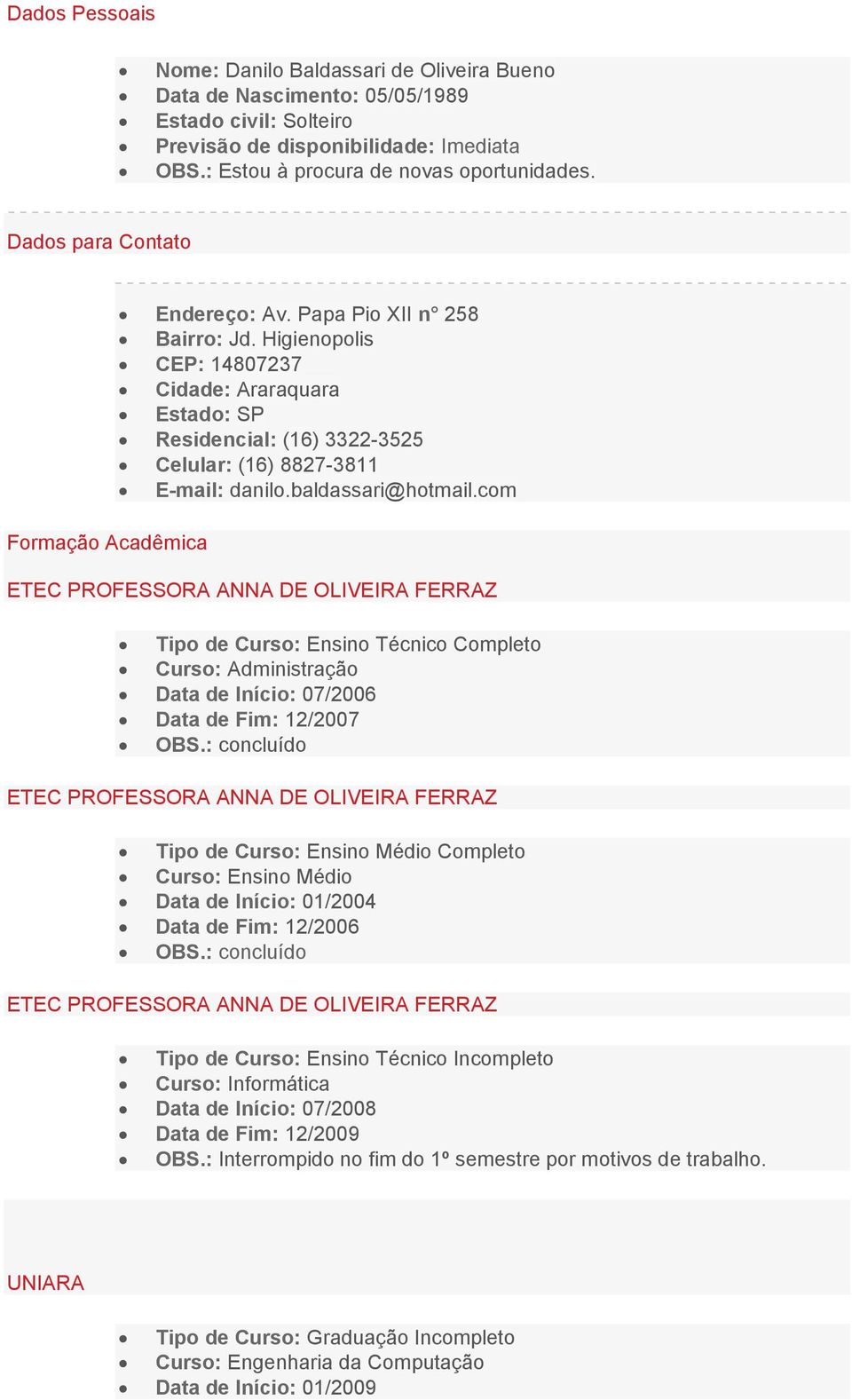 Higienopolis CEP: 14807237 Cidade: Araraquara Estado: SP Residencial: (16) 3322-3525 Celular: (16) 8827-3811 E-mail: danilo.baldassari@hotmail.