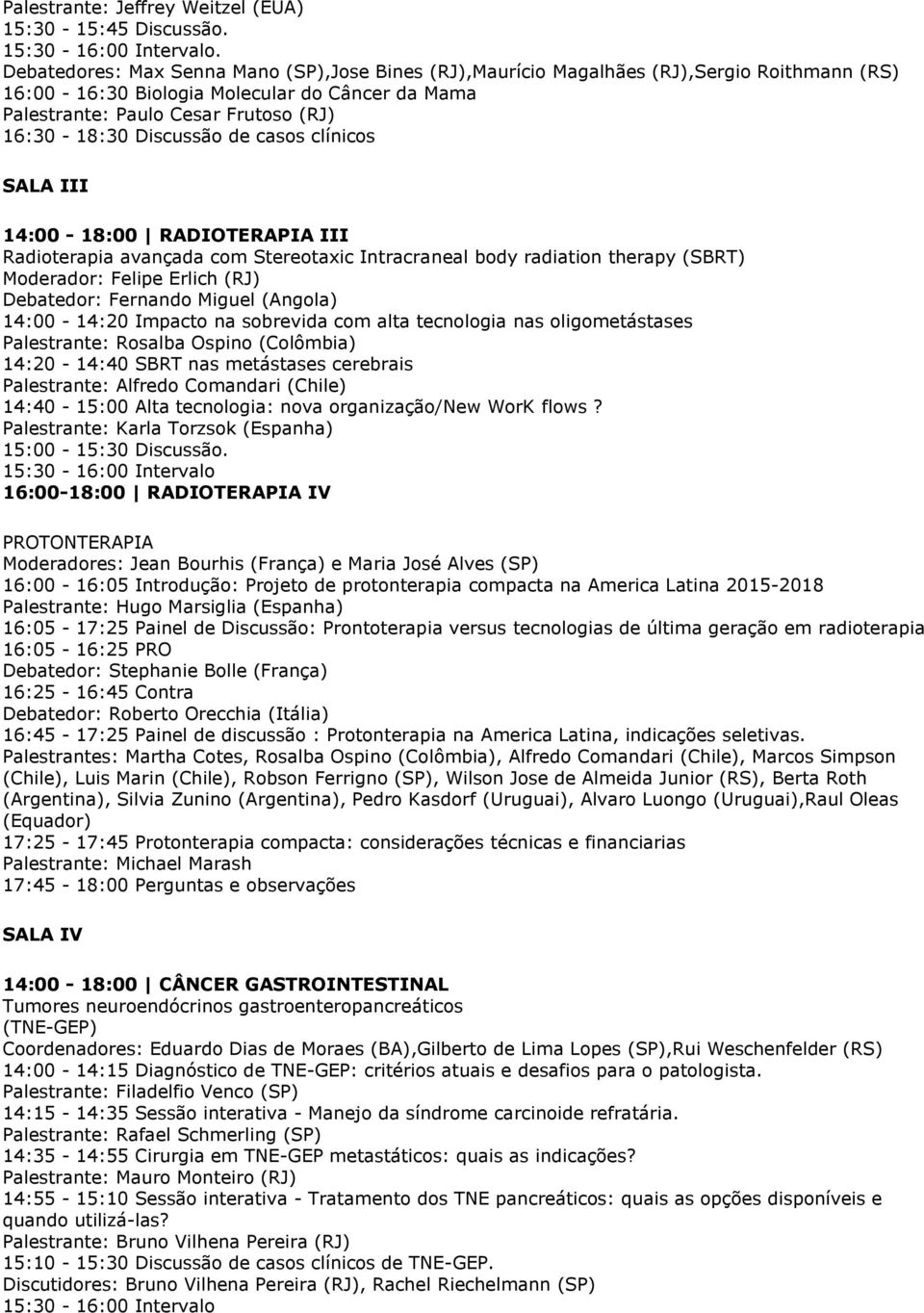 Discussão de casos clínicos II 14:00-18:00 RADIOTERAPIA III Radioterapia avançada com Stereotaxic Intracraneal body radiation therapy (SBRT) Moderador: Felipe Erlich (RJ) Debatedor: Fernando Miguel