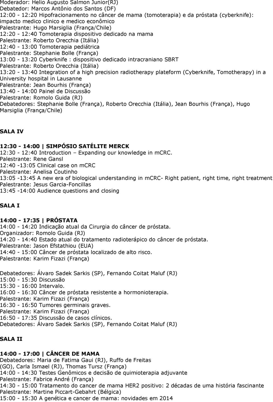 Stephanie Bolle (França) 13:00-13:20 Cyberknife : dispositivo dedicado intracraniano SBRT Palestrante: Roberto Orecchia (Itália) 13:20-13:40 Integration of a high precision radiotherapy plateform