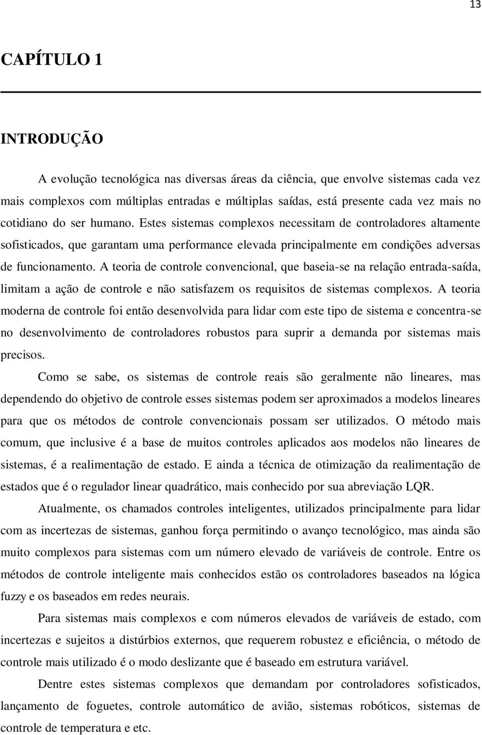 A teoria de controle convencional, que baseia-se na relação entrada-saída, limitam a ação de controle e não satisfazem os requisitos de sistemas complexos.