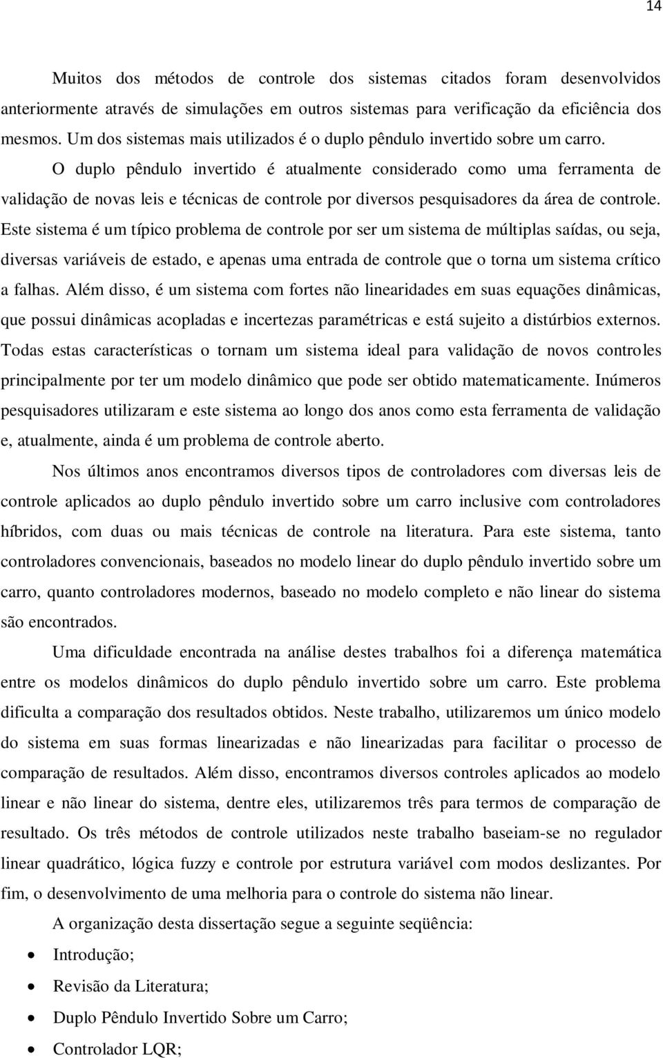 O duplo pêndulo invertido é atualmente considerado como uma ferramenta de validação de novas leis e técnicas de controle por diversos pesquisadores da área de controle.