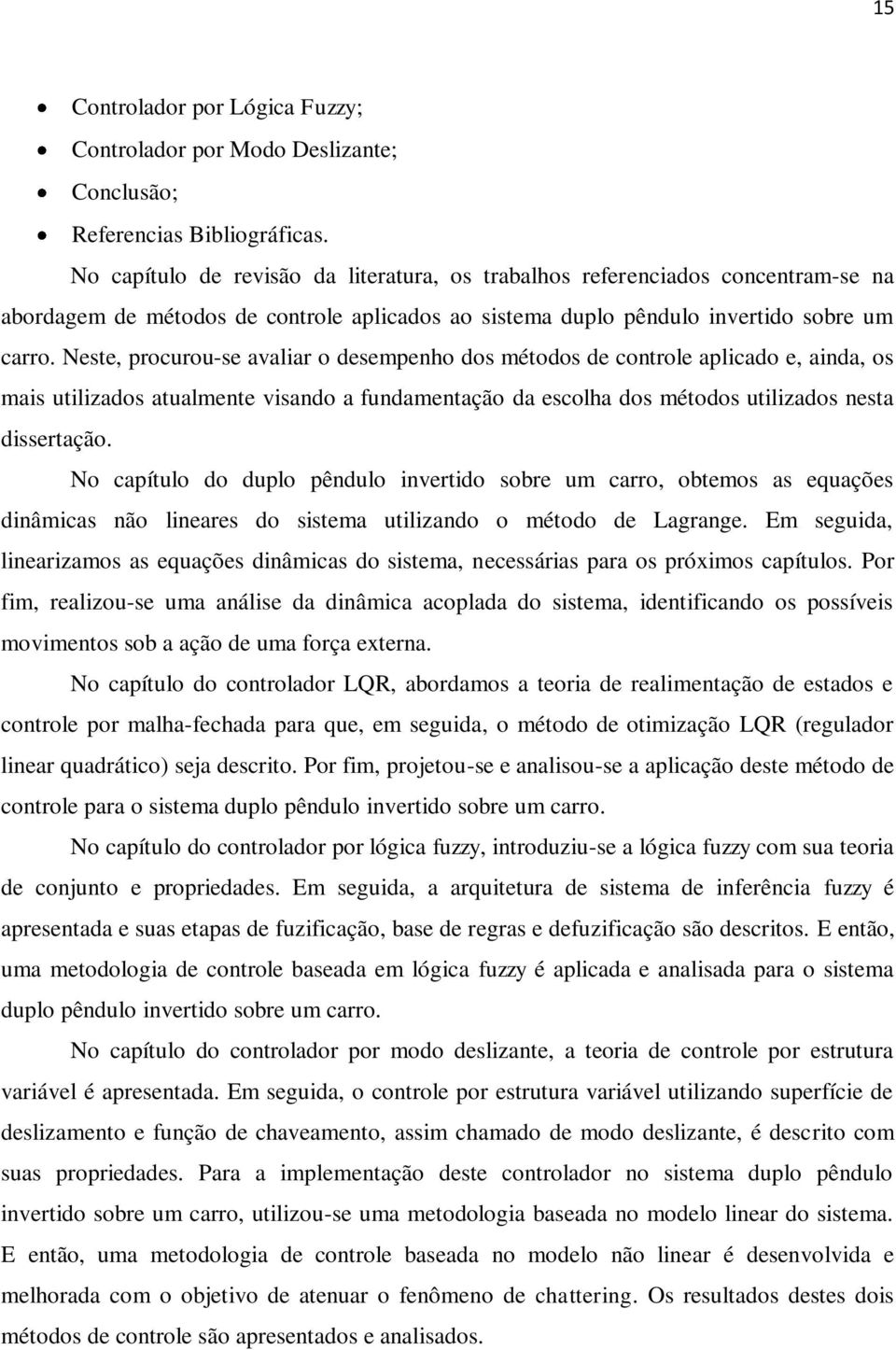 Neste, procurou-se avaliar o desempenho dos métodos de controle aplicado e, ainda, os mais utilizados atualmente visando a fundamentação da escolha dos métodos utilizados nesta dissertação.