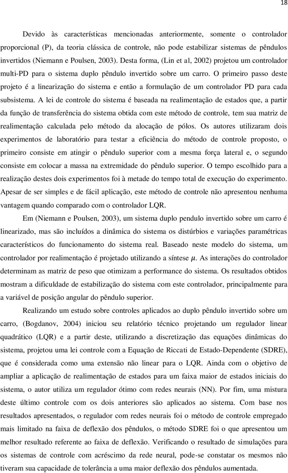 O primeiro passo deste projeto é a linearização do sistema e então a formulação de um controlador PD para cada subsistema.