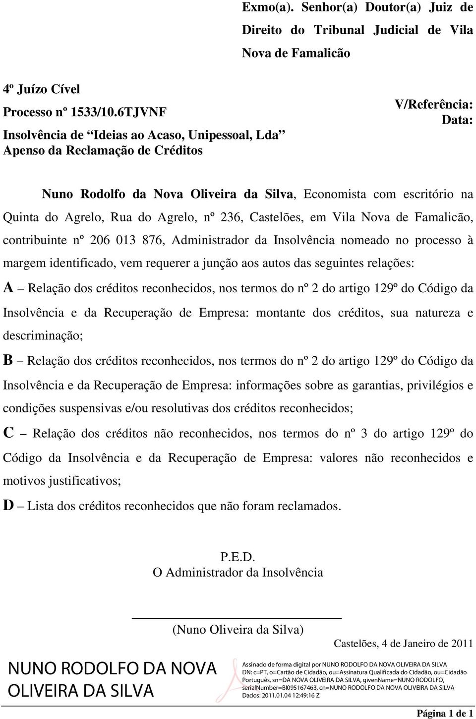 do Agrelo, nº 236, Castelões, em Vila Nova de Famalicão, contribuinte nº 206 013 876, Administrador da Insolvência nomeado no processo à margem identificado, vem requerer a junção aos autos das