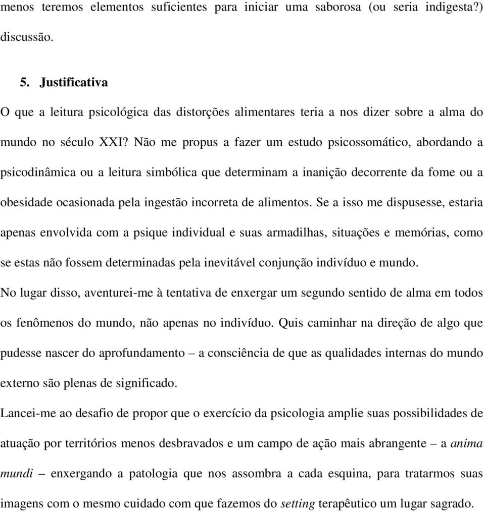 Não me propus a fazer um estudo psicossomático, abordando a psicodinâmica ou a leitura simbólica que determinam a inanição decorrente da fome ou a obesidade ocasionada pela ingestão incorreta de