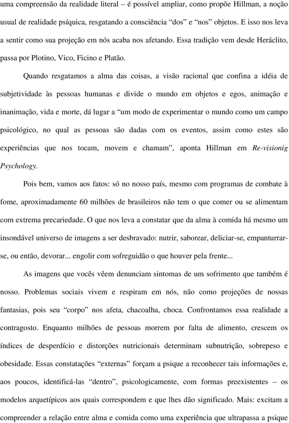 Quando resgatamos a alma das coisas, a visão racional que confina a idéia de subjetividade às pessoas humanas e divide o mundo em objetos e egos, animação e inanimação, vida e morte, dá lugar a um