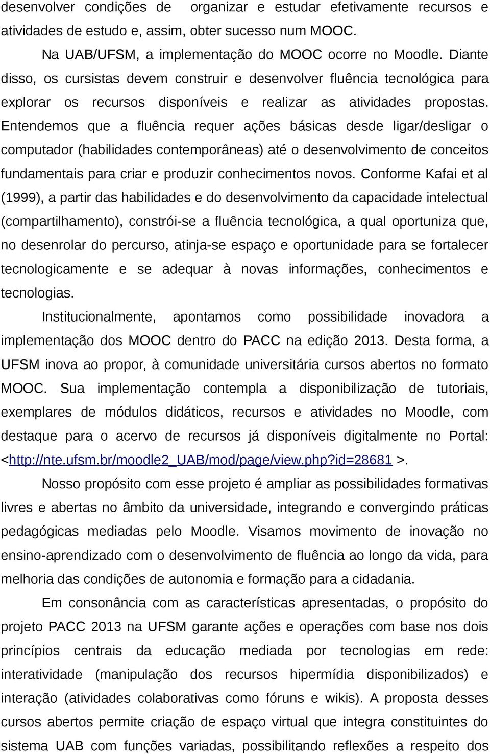 Entendemos que a fluência requer ações básicas desde ligar/desligar o computador (habilidades contemporâneas) até o desenvolvimento de conceitos fundamentais para criar e produzir conhecimentos novos.