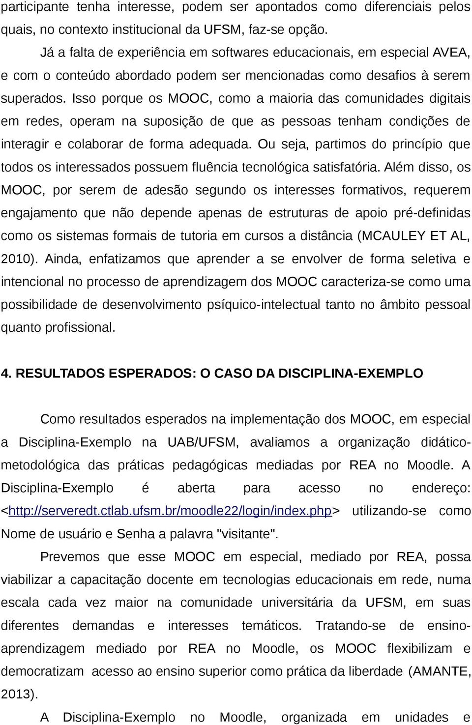 Isso porque os MOOC, como a maioria das comunidades digitais em redes, operam na suposição de que as pessoas tenham condições de interagir e colaborar de forma adequada.