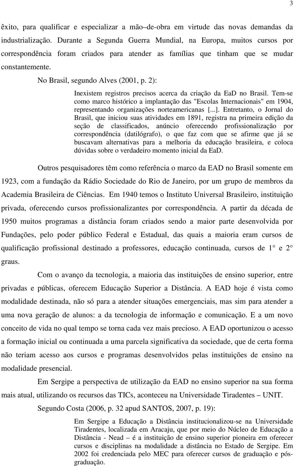2): Inexistem registros precisos acerca da criação da EaD no Brasil. Tem-se como marco histórico a implantação das "Escolas Internacionais" em 1904, representando organizações norteamericanas [...].