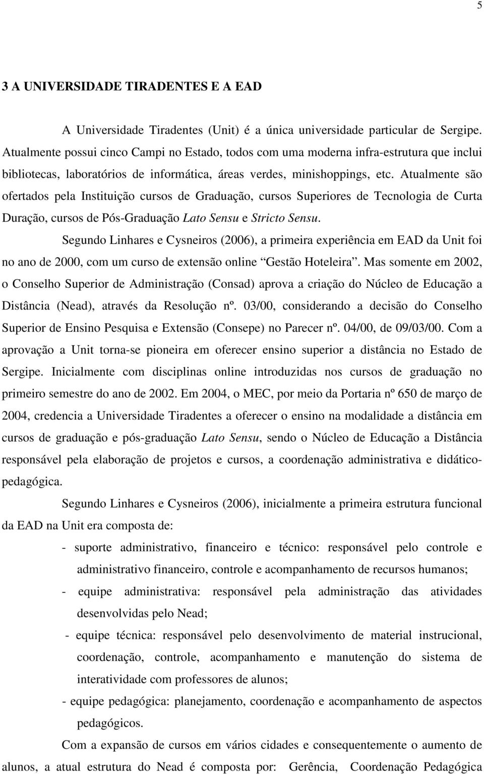 Atualmente são ofertados pela Instituição cursos de Graduação, cursos Superiores de Tecnologia de Curta Duração, cursos de Pós-Graduação Lato Sensu e Stricto Sensu.