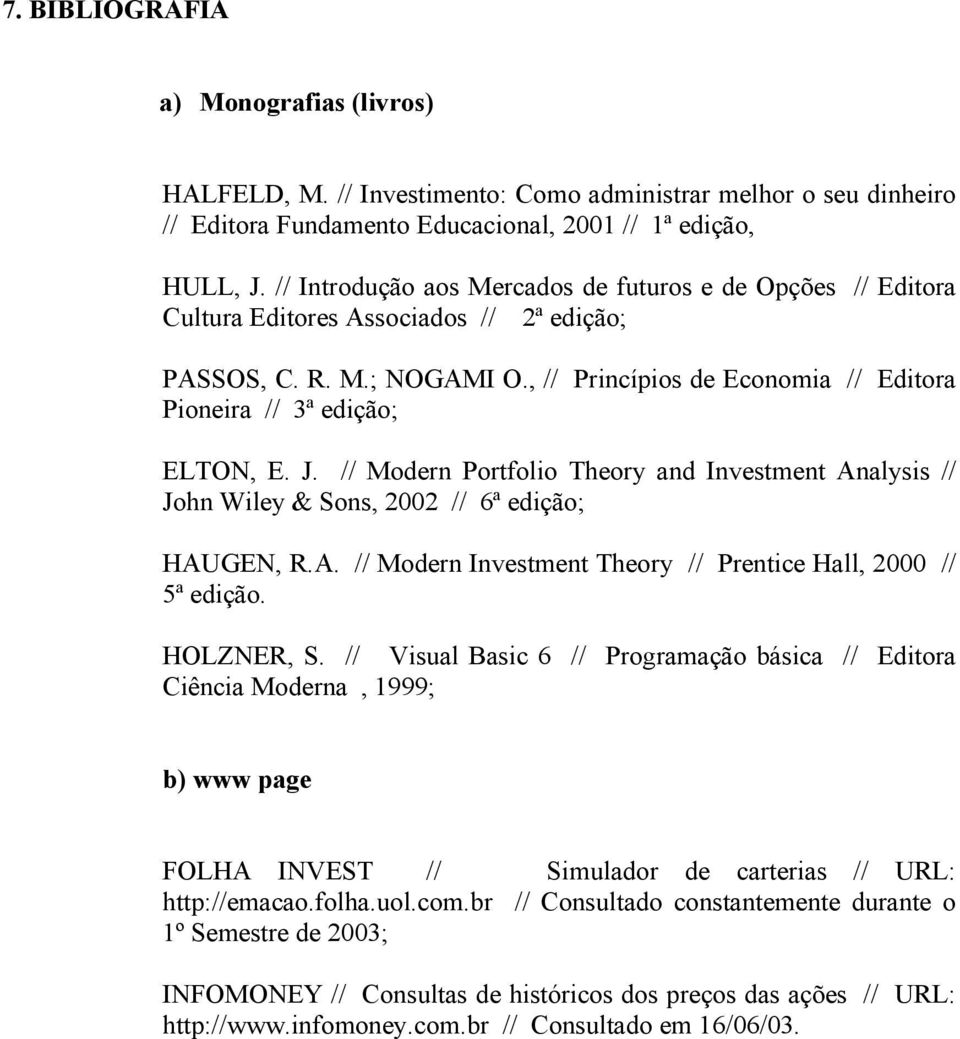 , // Princípios de Economia // Editora Pioneira // 3ª edição; ELTON, E. J. // Modern Portfolio Theory and Investment Analysis // John Wiley & Sons, 2002 // 6ª edição; HAUGEN, R.A. // Modern Investment Theory // Prentice Hall, 2000 // 5ª edição.