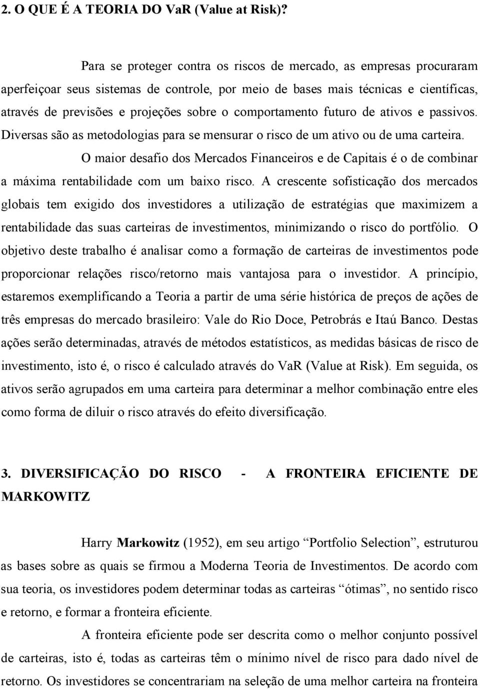 comportamento futuro de ativos e passivos. Diversas são as metodologias para se mensurar o risco de um ativo ou de uma carteira.