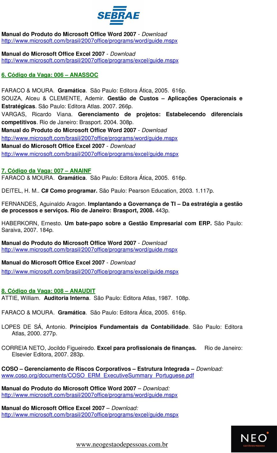 Rio de Janeiro: Brasport. 2004. 308p. Manual do Produto do Microsoft Office Word 2007 - Download Manual do Microsoft Office Excel 2007 - Download 7. Código da Vaga: 007 ANAINF DEITEL, H. M.. C# Como programar.