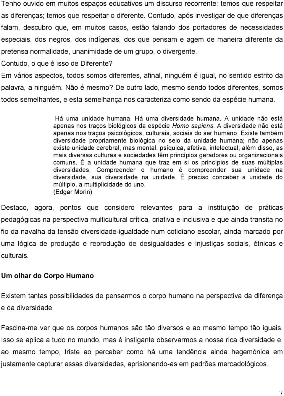 diferente da pretensa normalidade, unanimidade de um grupo, o divergente. Contudo, o que é isso de Diferente?