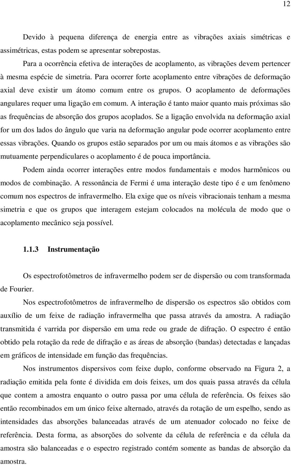 Para ocorrer forte acoplamento entre vibrações de deformação axial deve existir um átomo comum entre os grupos. O acoplamento de deformações angulares requer uma ligação em comum.