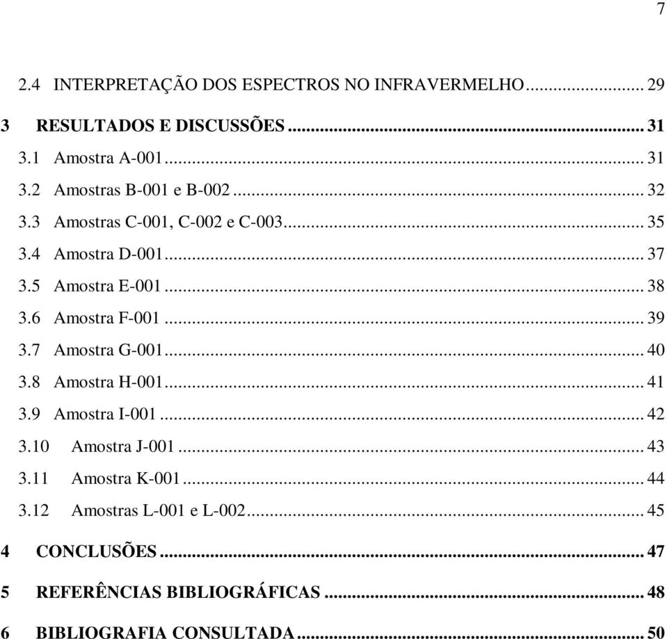 7 Amostra G-001... 40 3.8 Amostra H-001... 41 3.9 Amostra I-001... 42 3.10 Amostra J-001... 43 3.11 Amostra K-001... 44 3.