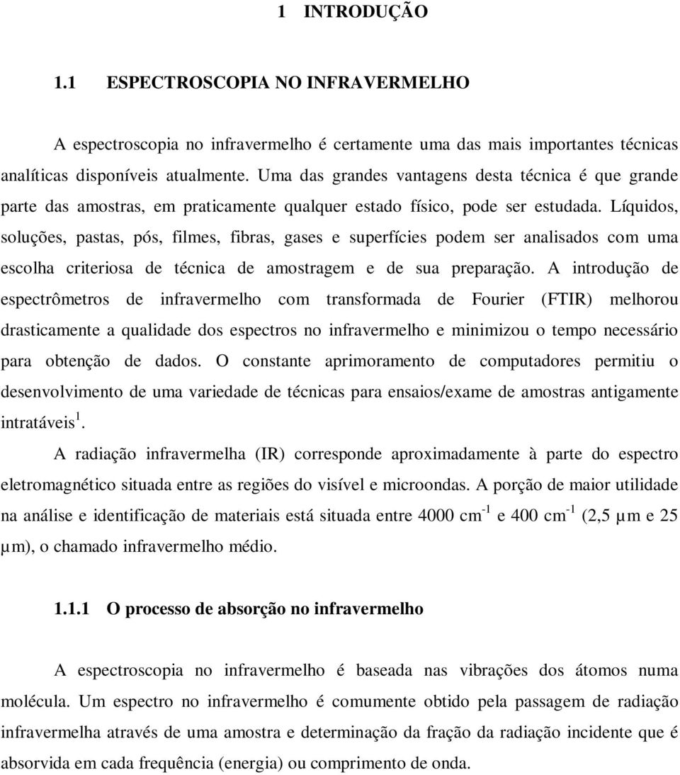 Líquidos, soluções, pastas, pós, filmes, fibras, gases e superfícies podem ser analisados com uma escolha criteriosa de técnica de amostragem e de sua preparação.