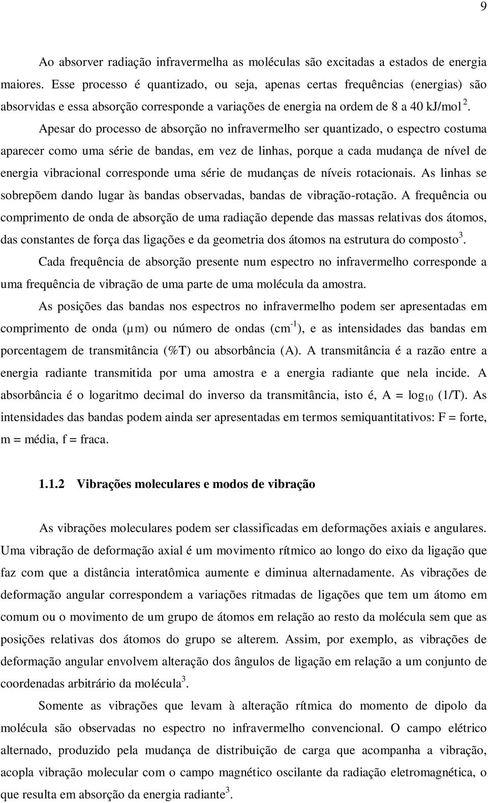 Apesar do processo de absorção no infravermelho ser quantizado, o espectro costuma aparecer como uma série de bandas, em vez de linhas, porque a cada mudança de nível de energia vibracional