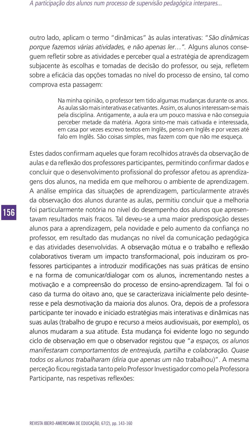 Alguns alunos conseguem refletir sobre as atividades e perceber qual a estratégia de aprendizagem subjacente às escolhas e tomadas de decisão do professor, ou seja, refletem sobre a eficácia das