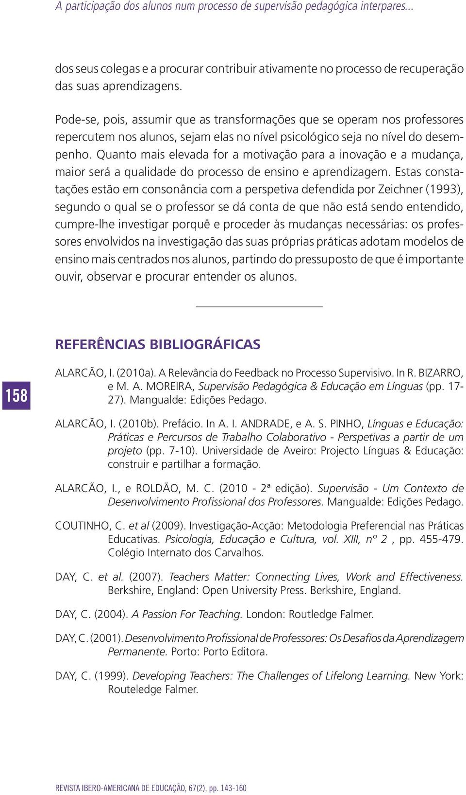 Quanto mais elevada for a motivação para a inovação e a mudança, maior será a qualidade do processo de ensino e aprendizagem.