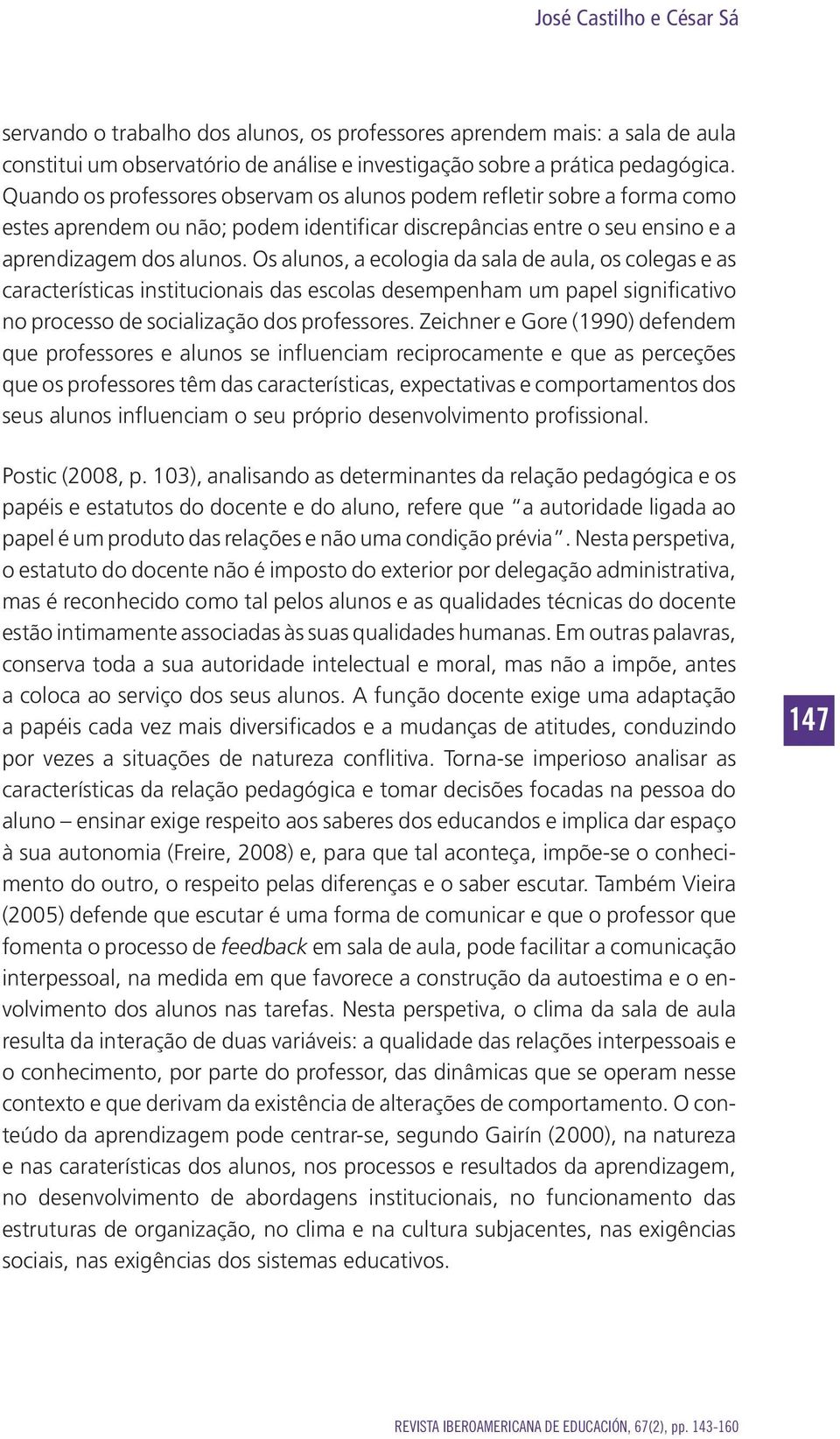 Os alunos, a ecologia da sala de aula, os colegas e as características institucionais das escolas desempenham um papel significativo no processo de socialização dos professores.