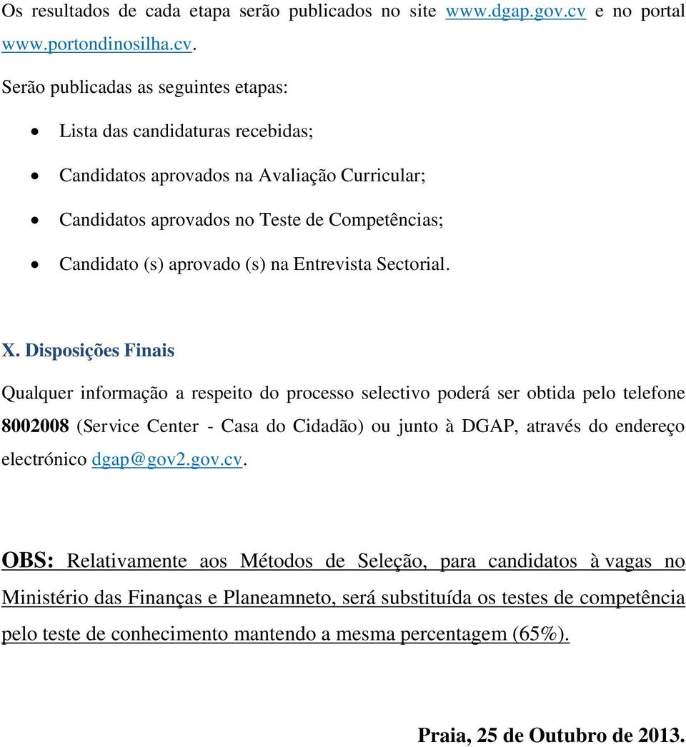 Serão publicadas as seguintes etapas: Lista das candidaturas recebidas; Candidatos aprovados na Avaliação Curricular; Candidatos aprovados no Teste de Competências; Candidato (s) aprovado (s) na