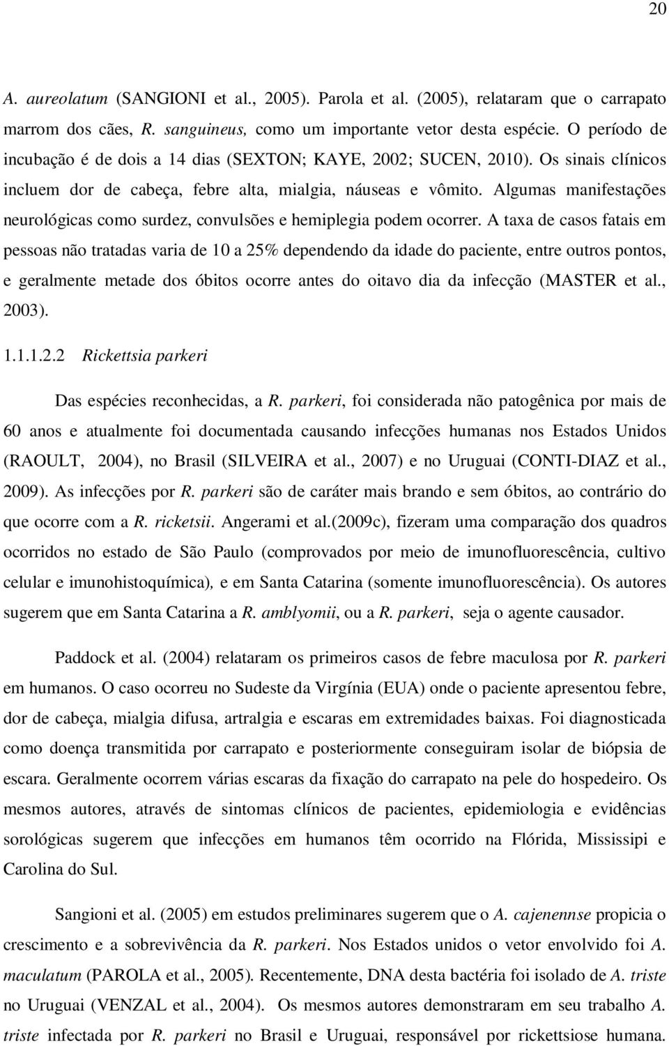 Algumas manifestações neurológicas como surdez, convulsões e hemiplegia podem ocorrer.