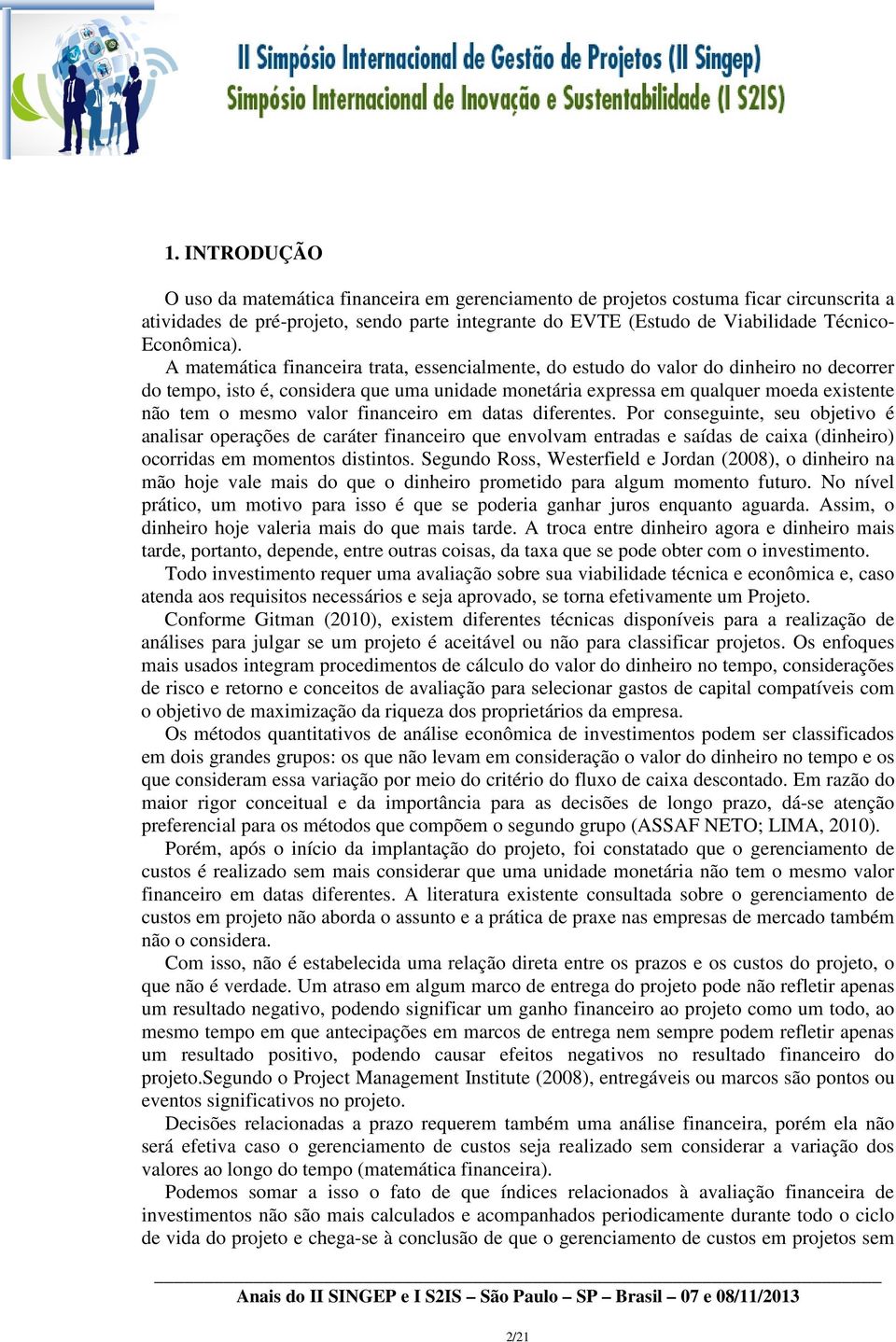 A matemática financeira trata, essencialmente, do estudo do valor do dinheiro no decorrer do tempo, isto é, considera que uma unidade monetária expressa em qualquer moeda existente não tem o mesmo