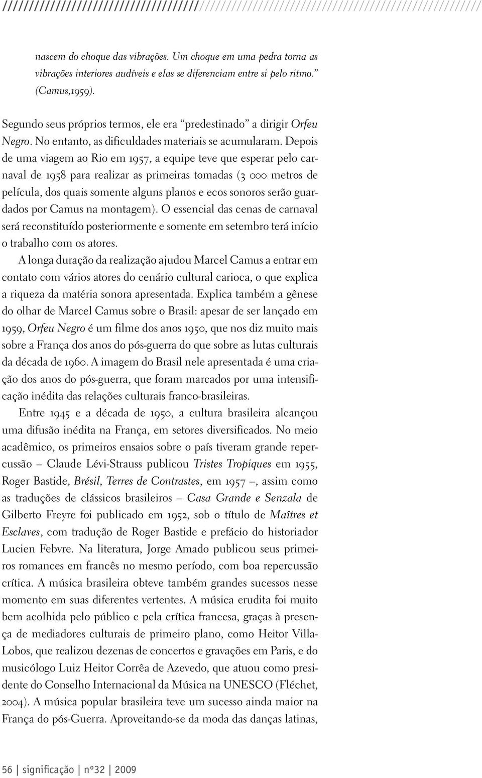 Depois de uma viagem ao Rio em 1957, a equipe teve que esperar pelo carnaval de 1958 para realizar as primeiras tomadas (3 000 metros de película, dos quais somente alguns planos e ecos sonoros serão