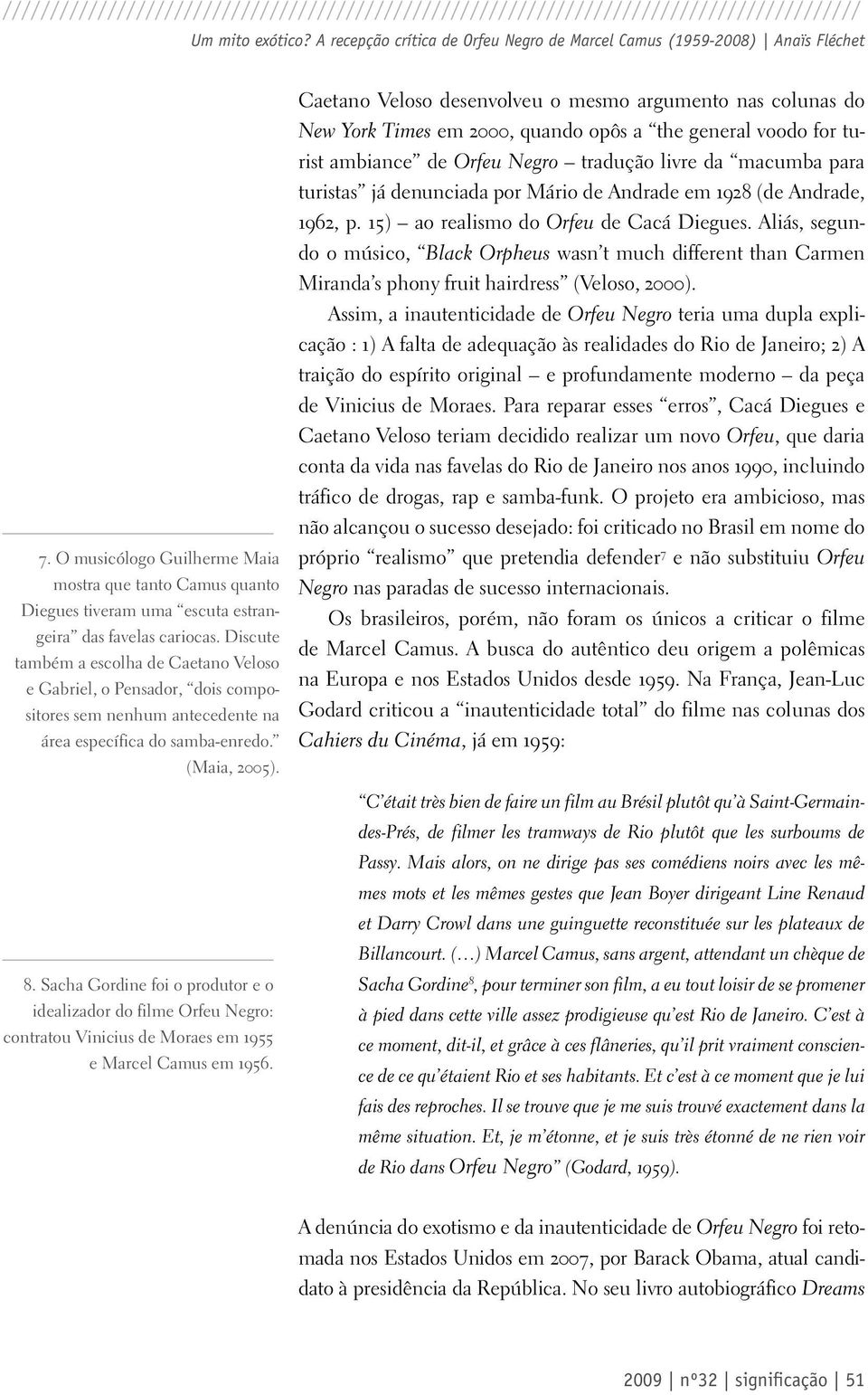 Discute também a escolha de Caetano Veloso e Gabriel, o Pensador, dois compositores sem nenhum antecedente na área específica do samba-enredo. (Maia, 2005). 8.