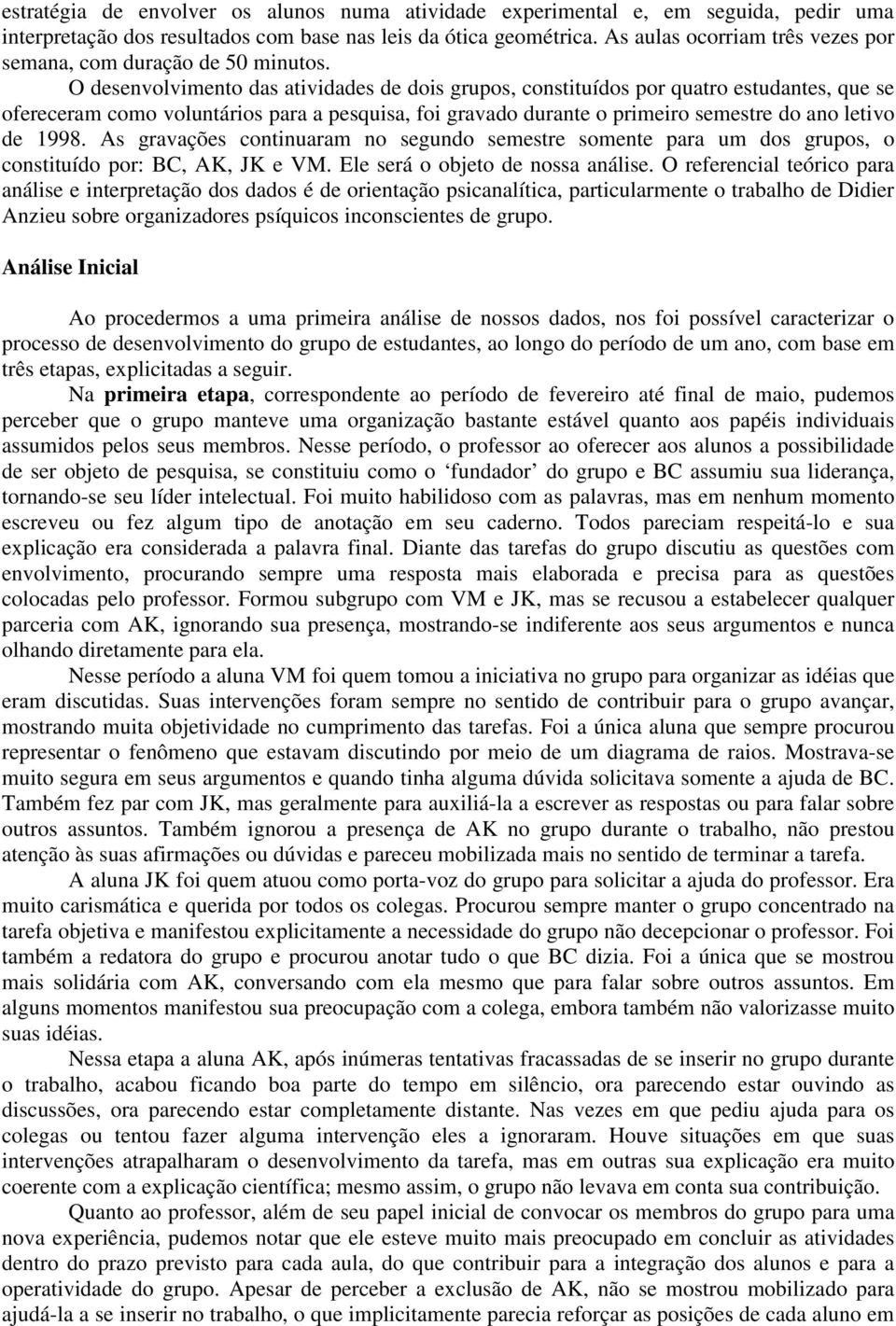 O desenvolvimento das atividades de dois grupos, constituídos por quatro estudantes, que se ofereceram como voluntários para a pesquisa, foi gravado durante o primeiro semestre do ano letivo de 1998.